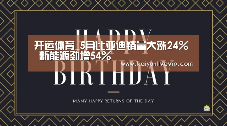 开运体育_5月比亚迪销量大涨24% 新能源劲增54%(图2) 开运体育